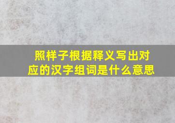 照样子根据释义写出对应的汉字组词是什么意思