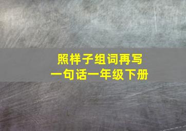 照样子组词再写一句话一年级下册