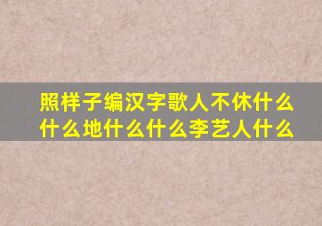 照样子编汉字歌人不休什么什么地什么什么李艺人什么