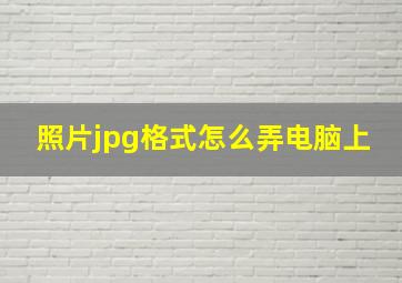 照片jpg格式怎么弄电脑上