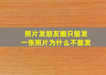 照片发朋友圈只能发一张照片为什么不能发