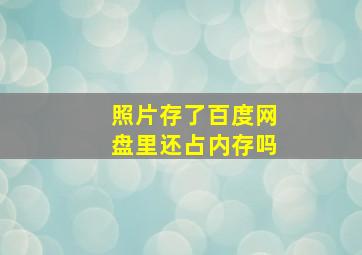 照片存了百度网盘里还占内存吗