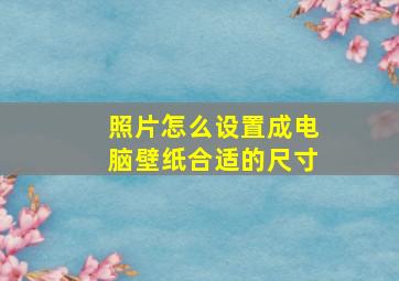 照片怎么设置成电脑壁纸合适的尺寸