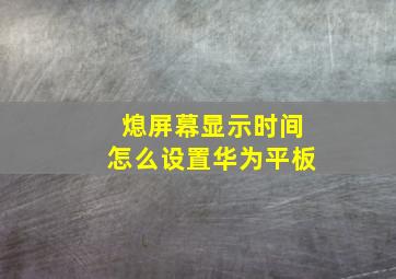 熄屏幕显示时间怎么设置华为平板