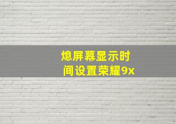 熄屏幕显示时间设置荣耀9x