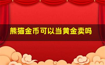 熊猫金币可以当黄金卖吗