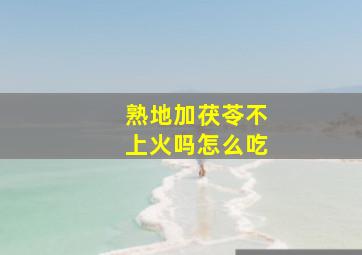 熟地加茯苓不上火吗怎么吃