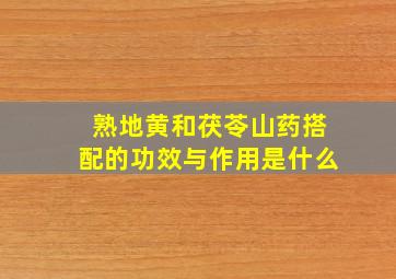 熟地黄和茯苓山药搭配的功效与作用是什么