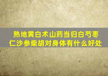 熟地黄白术山药当归白芍枣仁沙参柴胡对身体有什么好处