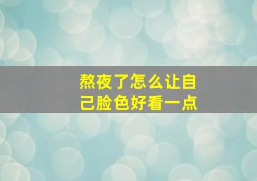 熬夜了怎么让自己脸色好看一点