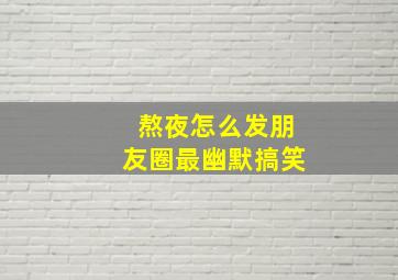 熬夜怎么发朋友圈最幽默搞笑