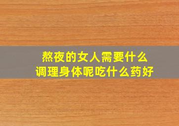 熬夜的女人需要什么调理身体呢吃什么药好