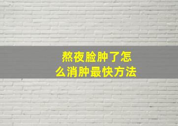 熬夜脸肿了怎么消肿最快方法