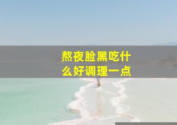 熬夜脸黑吃什么好调理一点