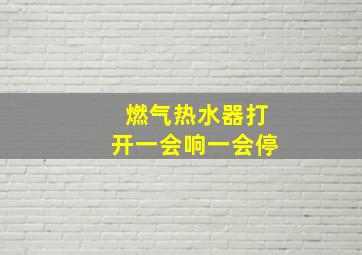 燃气热水器打开一会响一会停