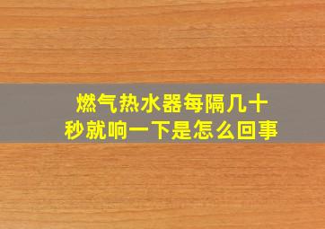 燃气热水器每隔几十秒就响一下是怎么回事