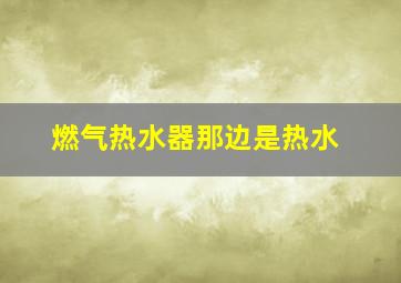 燃气热水器那边是热水