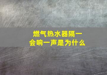 燃气热水器隔一会响一声是为什么