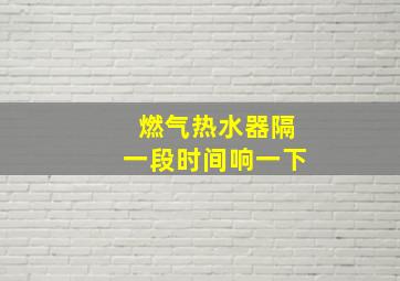 燃气热水器隔一段时间响一下