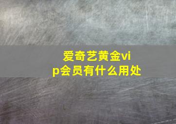 爱奇艺黄金vip会员有什么用处