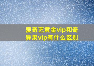 爱奇艺黄金vip和奇异果vip有什么区别