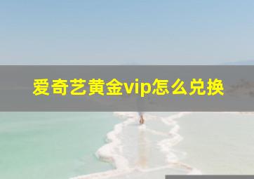 爱奇艺黄金vip怎么兑换