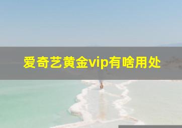 爱奇艺黄金vip有啥用处