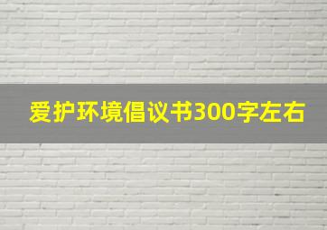 爱护环境倡议书300字左右