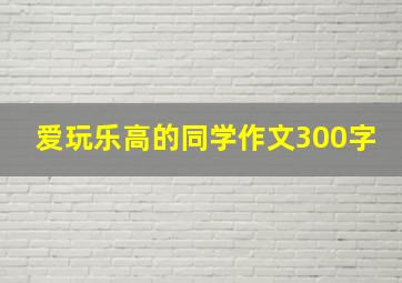 爱玩乐高的同学作文300字