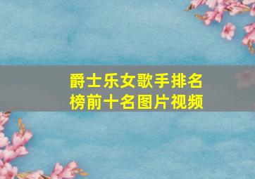 爵士乐女歌手排名榜前十名图片视频