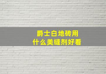 爵士白地砖用什么美缝剂好看