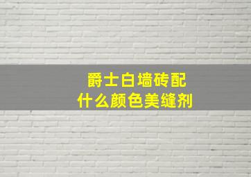 爵士白墙砖配什么颜色美缝剂