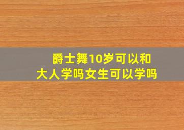 爵士舞10岁可以和大人学吗女生可以学吗