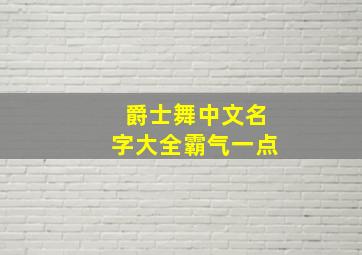 爵士舞中文名字大全霸气一点