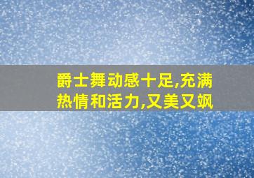 爵士舞动感十足,充满热情和活力,又美又飒