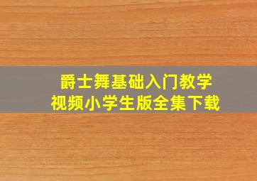 爵士舞基础入门教学视频小学生版全集下载