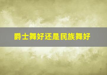 爵士舞好还是民族舞好