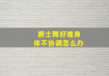 爵士舞好难身体不协调怎么办