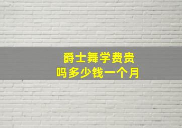 爵士舞学费贵吗多少钱一个月