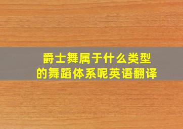 爵士舞属于什么类型的舞蹈体系呢英语翻译