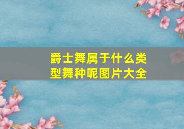 爵士舞属于什么类型舞种呢图片大全