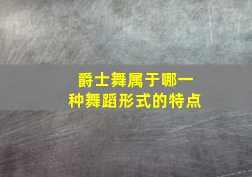 爵士舞属于哪一种舞蹈形式的特点