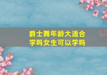 爵士舞年龄大适合学吗女生可以学吗