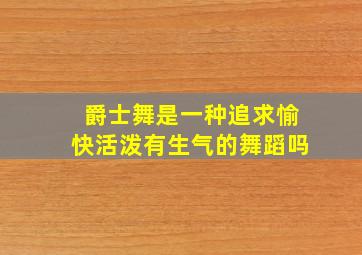 爵士舞是一种追求愉快活泼有生气的舞蹈吗