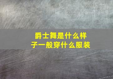 爵士舞是什么样子一般穿什么服装