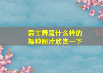 爵士舞是什么样的舞种图片欣赏一下