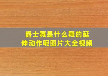 爵士舞是什么舞的延伸动作呢图片大全视频