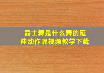 爵士舞是什么舞的延伸动作呢视频教学下载