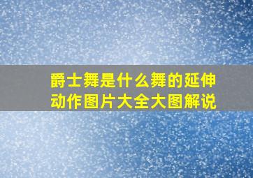 爵士舞是什么舞的延伸动作图片大全大图解说