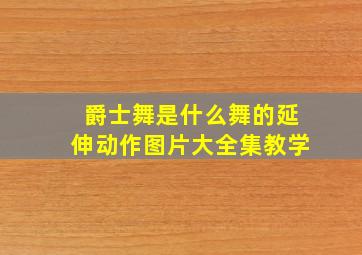 爵士舞是什么舞的延伸动作图片大全集教学